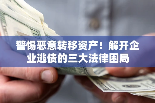 武汉警惕恶意转移资产！解开企业逃债的三大法律困局
