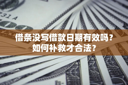 武汉借条没写借款日期有效吗？如何补救才合法？