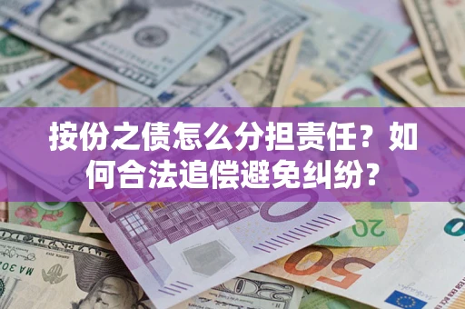 武汉按份之债怎么分担责任？如何合法追偿避免纠纷？
