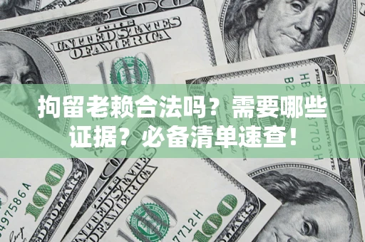 武汉拘留老赖合法吗？需要哪些证据？必备清单速查！
