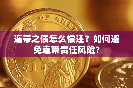 武汉连带之债怎么偿还？如何避免连带责任风险？