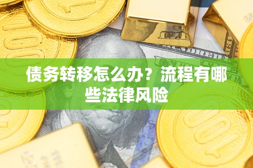 武汉债务转移怎么办？流程有哪些法律风险