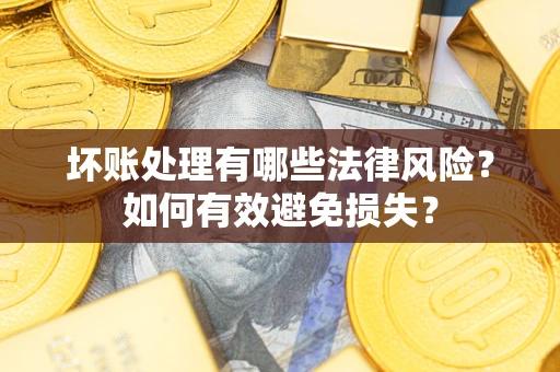 武汉坏账处理有哪些法律风险？如何有效避免损失？