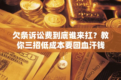 武汉欠条诉讼费到底谁来扛？教你三招低成本要回血汗钱