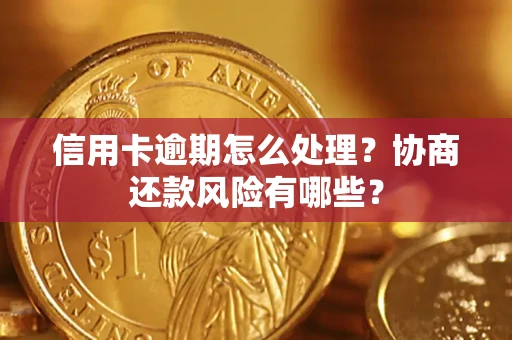 武汉信用卡逾期怎么处理？协商还款风险有哪些？